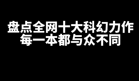 盘点全网十大好看的科幻网文小说,每本都各有特色-乐忧记