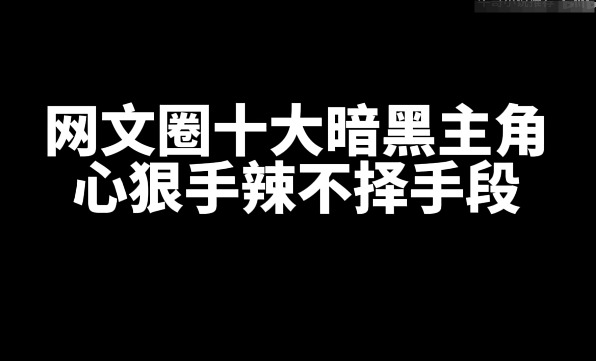 盘点网文圈十大暗黑主角,一个比一个狠辣-乐忧记