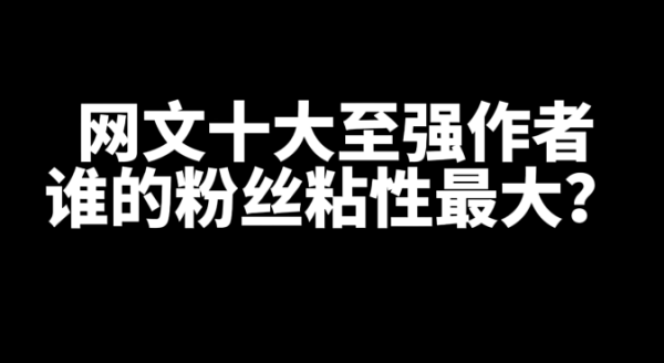 网文十大大神至强作者,谁的粉丝粘性最大?-乐忧记